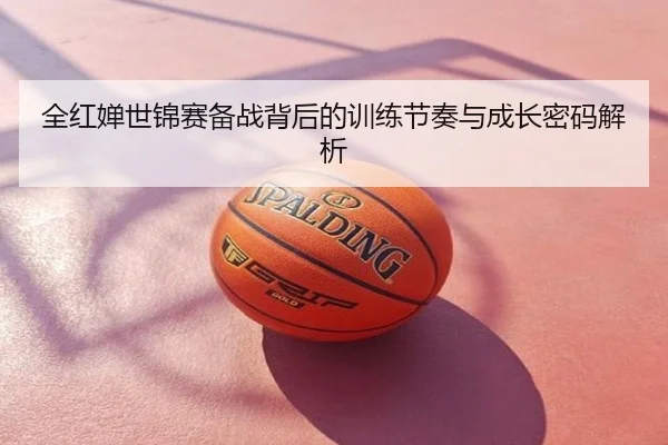全红婵世锦赛备战背后的训练节奏与成长密码解析