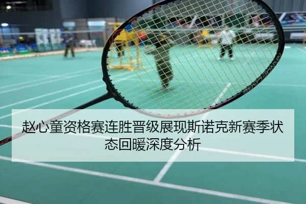 赵心童资格赛连胜晋级展现斯诺克新赛季状态回暖深度分析