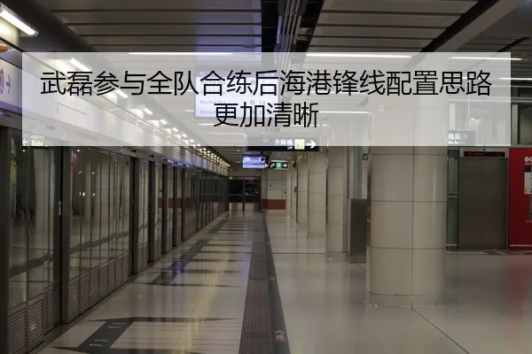 武磊参与全队合练后海港锋线配置思路更加清晰