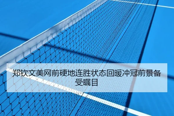 郑钦文美网前硬地连胜状态回暖冲冠前景备受瞩目