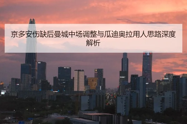 京多安伤缺后曼城中场调整与瓜迪奥拉用人思路深度解析