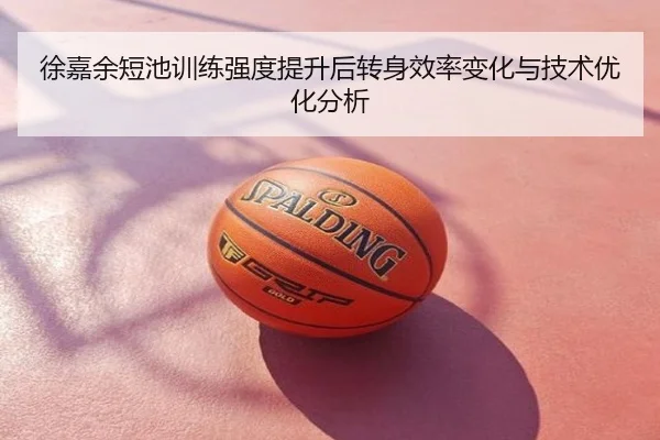 徐嘉余短池训练强度提升后转身效率变化与技术优化分析