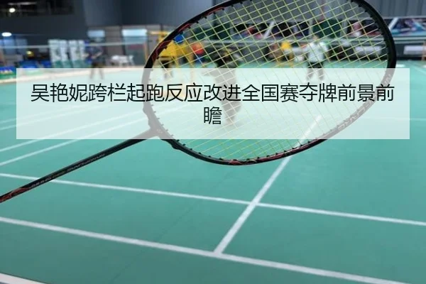 吴艳妮跨栏起跑反应改进全国赛夺牌前景前瞻